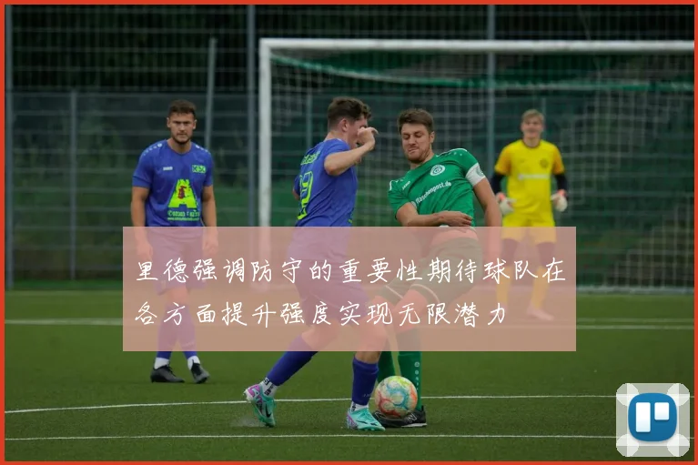 里德强调防守的重要性期待球队在各方面提升强度实现无限潜力