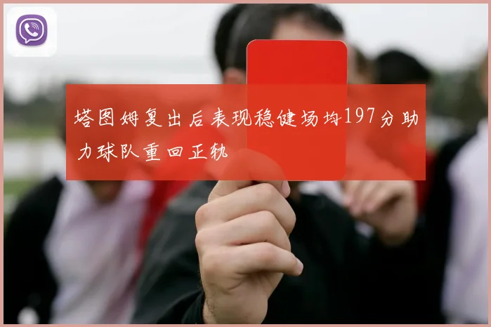 塔图姆复出后表现稳健场均197分助力球队重回正轨