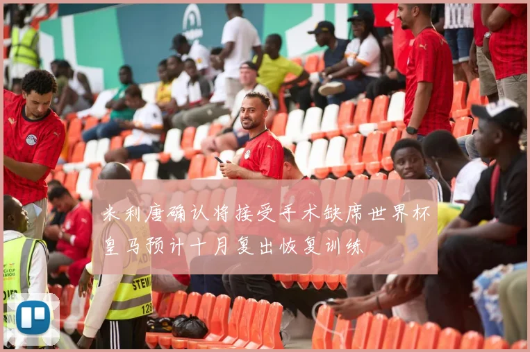 米利唐确认将接受手术缺席世界杯皇马预计十月复出恢复训练