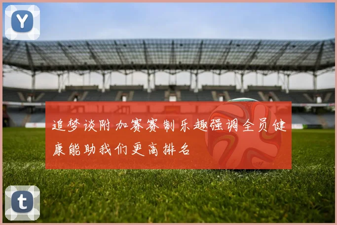 追梦谈附加赛赛制乐趣强调全员健康能助我们更高排名