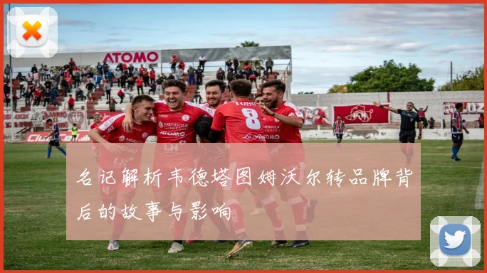 名记解析韦德塔图姆沃尔转品牌背后的故事与影响