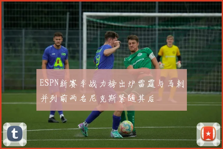 ESPN新赛季战力榜出炉雷霆与马刺并列前两名尼克斯紧随其后