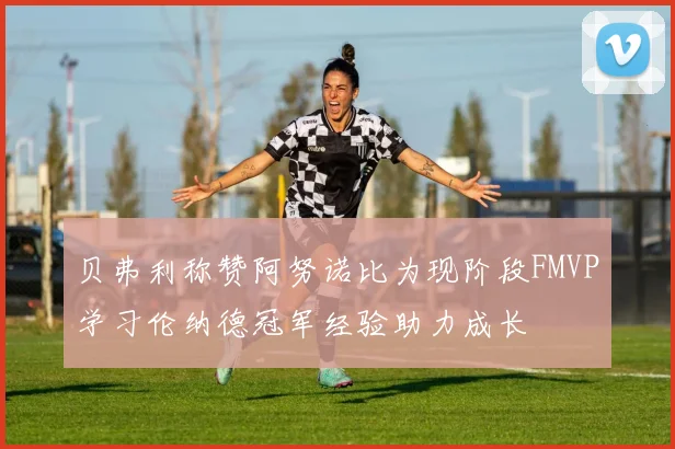 贝弗利称赞阿努诺比为现阶段FMVP学习伦纳德冠军经验助力成长