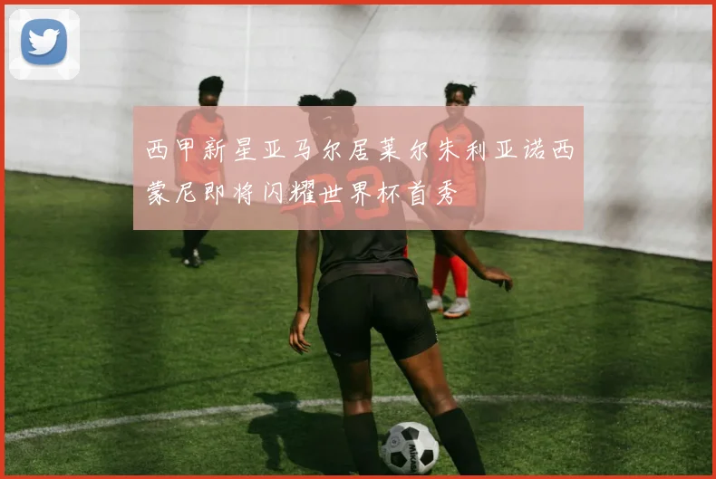 西甲新星亚马尔居莱尔朱利亚诺西蒙尼即将闪耀世界杯首秀